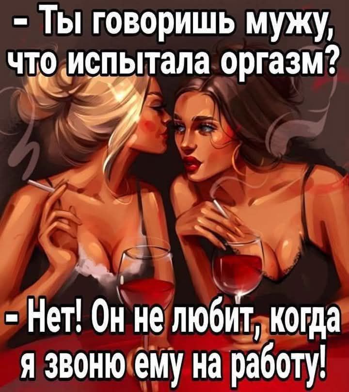 - Ты говоришь мужу, что испытала оргазм?  
- Нет! Он не любит, когда я звоню ему на работу!
