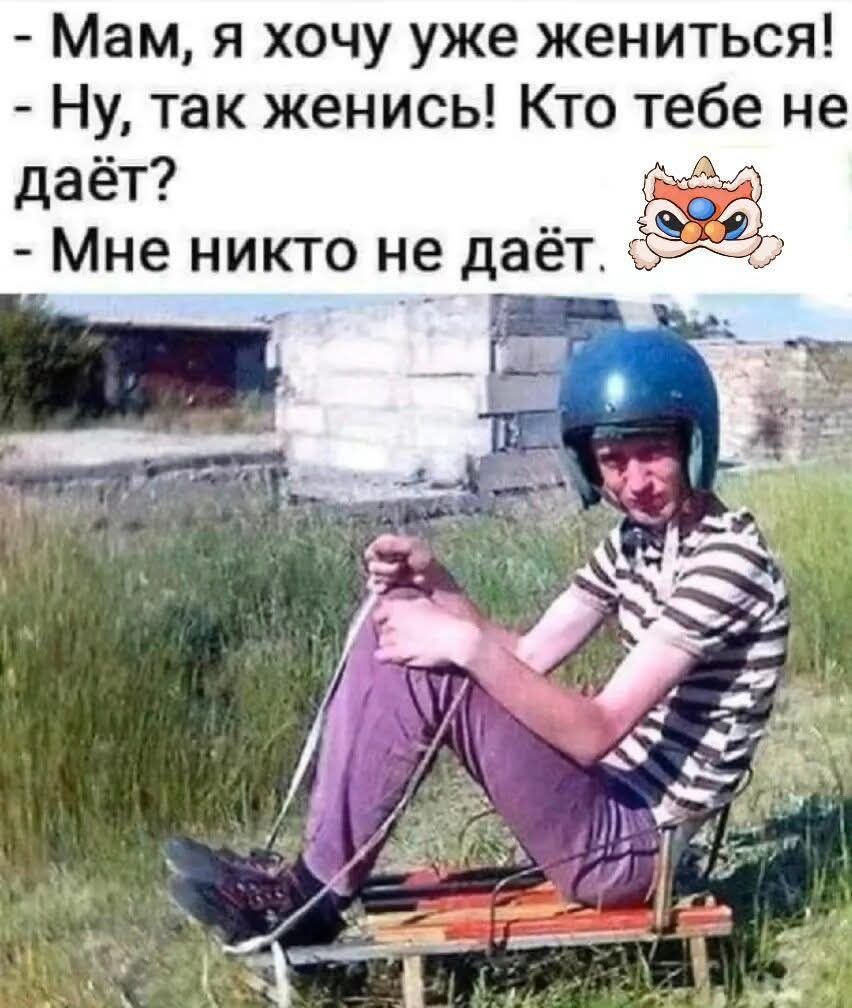 Мам, я хочу уже жениться!
- Ну, так женись! Кто тебе не даёт?
- Мне никто не даёт.