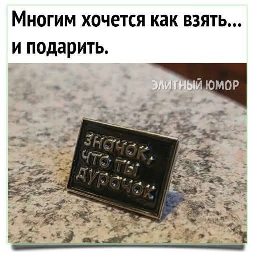 Многим хочется как взять... и подарить.
Значок: что ты дурачок.