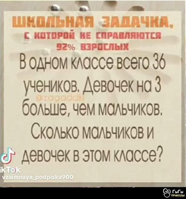 ШКОЛЬНАЯ ЗАДАЧКА,
С КОТОРОЙ НЕ СПРАВЛИВАЮТЬСЯ
92% ВЗРОСЛЫХ

В одном классе всего 36 учеников.
Девочек на 3 больше, чем мальчиков.
Сколько мальчиков и девочек в этом классе?