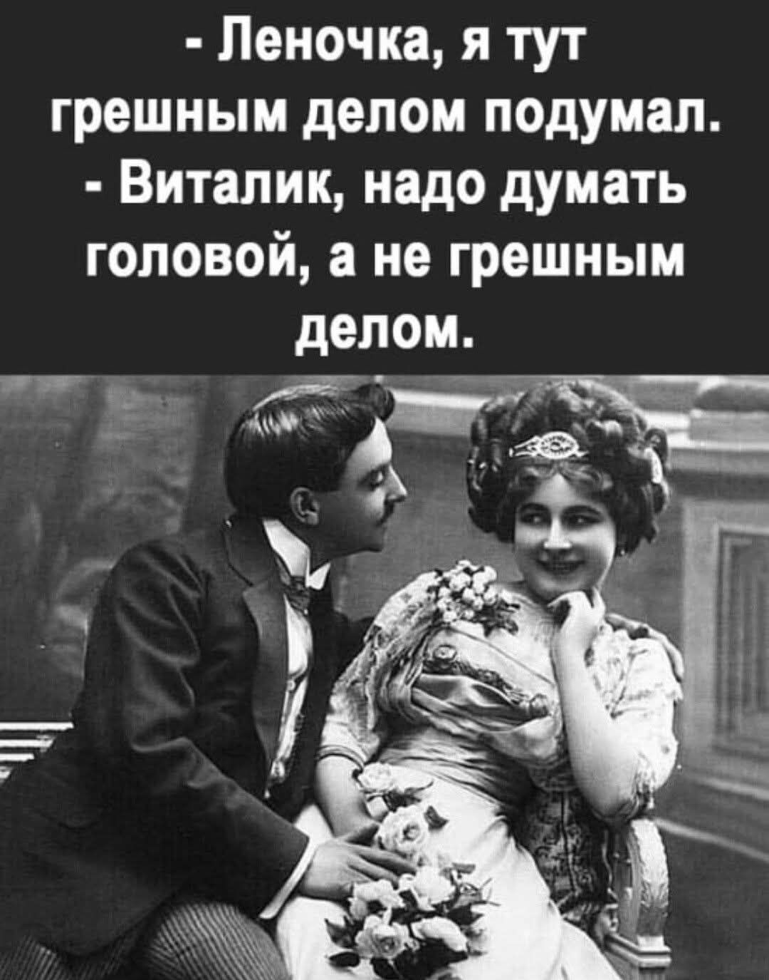 - Леночка, я тут грешным делом подумал.
- Виталик, надо думать головой, а не грешным делом.