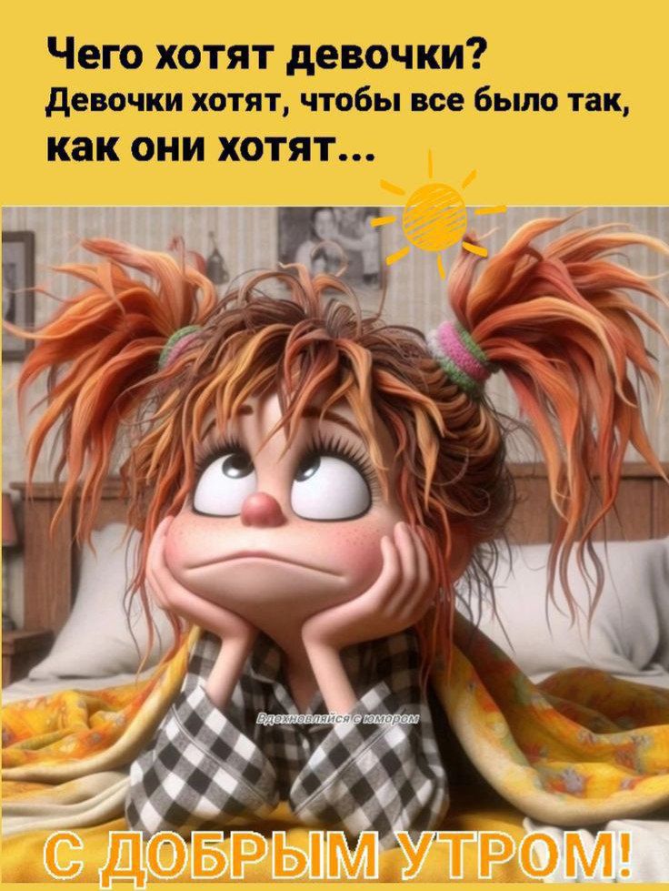 Чего хотят девочки? Девочки хотят, чтобы все было так, как они хотят... С ДОБРЫМ УТРОМ!