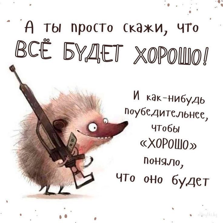 А ты просто скажи, что ВСЁ БУДЕТ ХОРОШО! И как-нибудь поубедительнее, чтобы «ХОРОШО» поняло, что оно будет