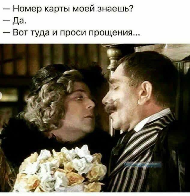 — Номер карты моей знаешь?  
— Да.  
— Вот туда и проси прощения...