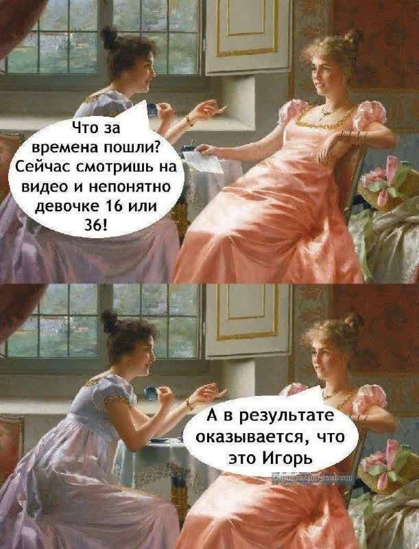 Что за времена пошли? Сейчас смотришь на видео и непонятно девочке 16 или 36! А в результате оказывается, что это Игорь.