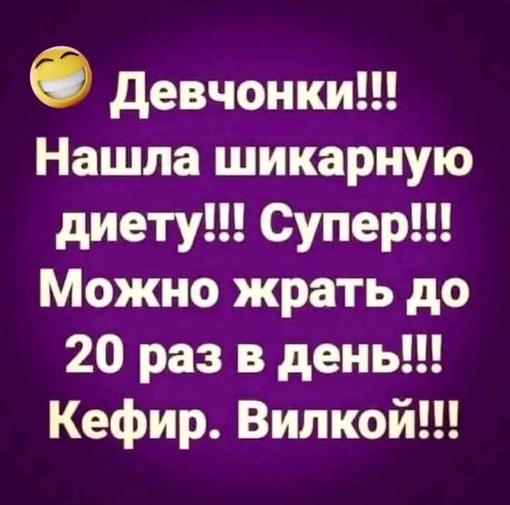Девчонки!!! Нашла шикарную диету!!! Супер!!! Можно жрать до 20 раз в день!!! Кефир. Вилкой!!!