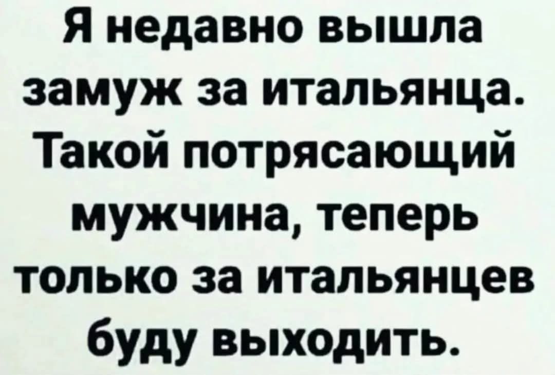 Я недавно вышла замуж за итальянца. Такой потрясающий мужчина, теперь только за итальянцев буду выходить.