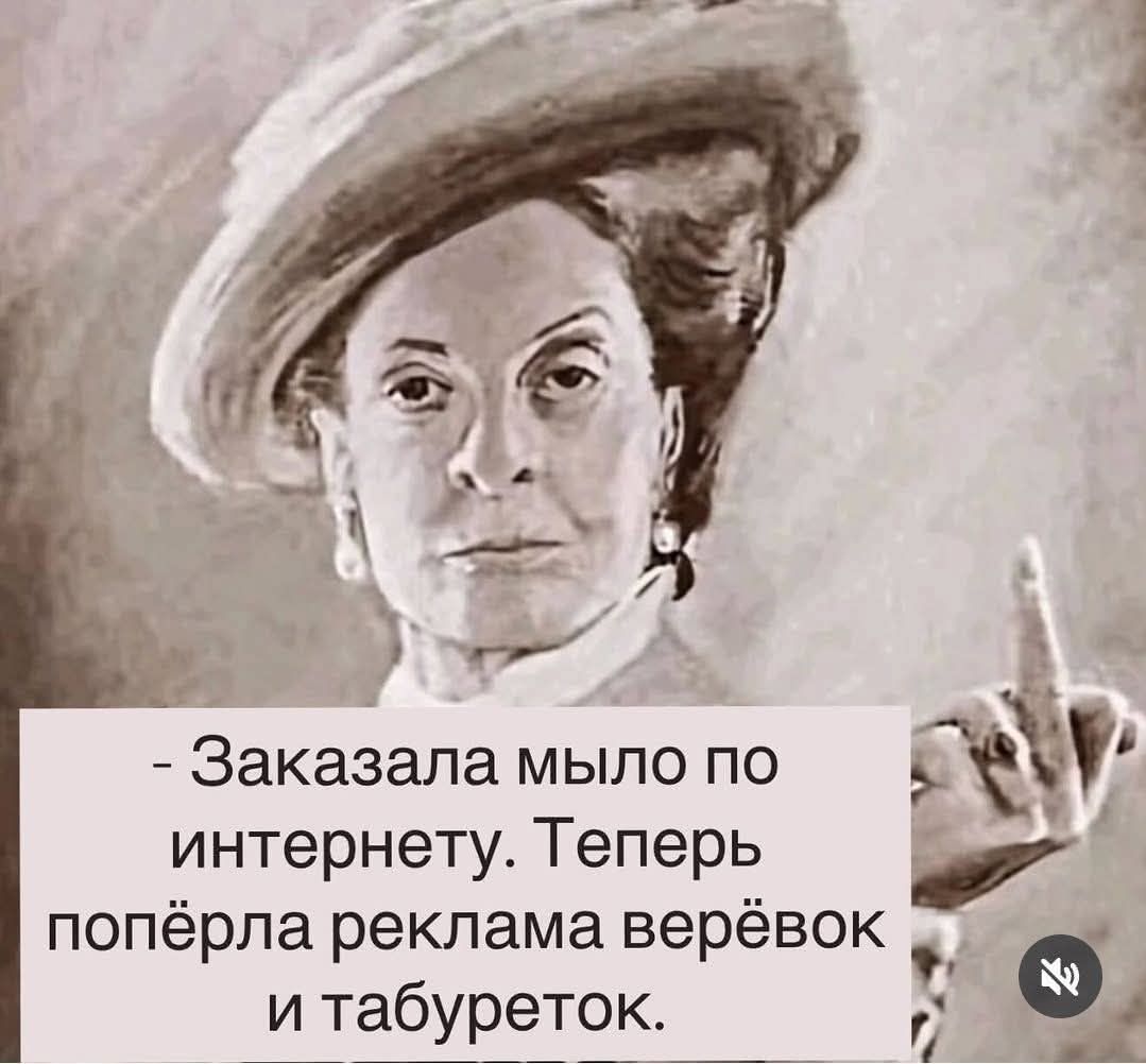 - Заказала мыло по интернету. Теперь попёрла реклама верёвок и табуреток.