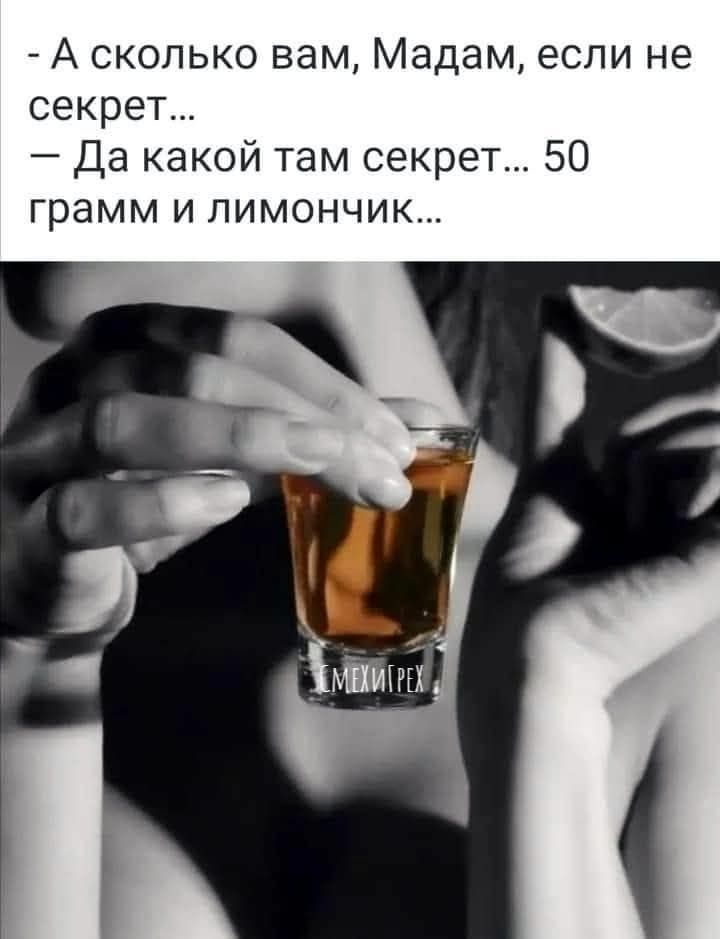 - А сколько вам, Мадам, если не секрет...
- Да какой там секрет... 50 грамм и лимончик...