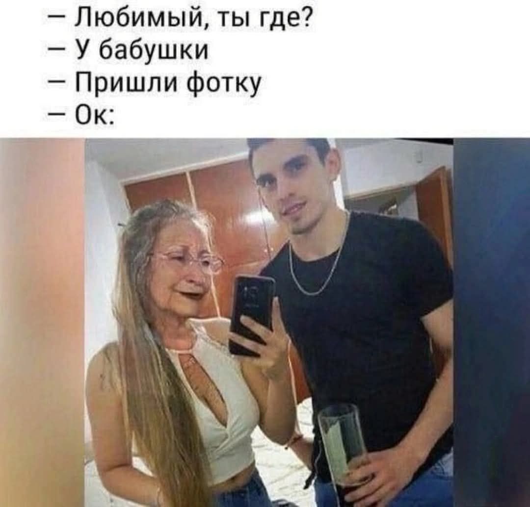 — Любимый, ты где?  — У бабушки  — Пришли фотку  — Ок:
