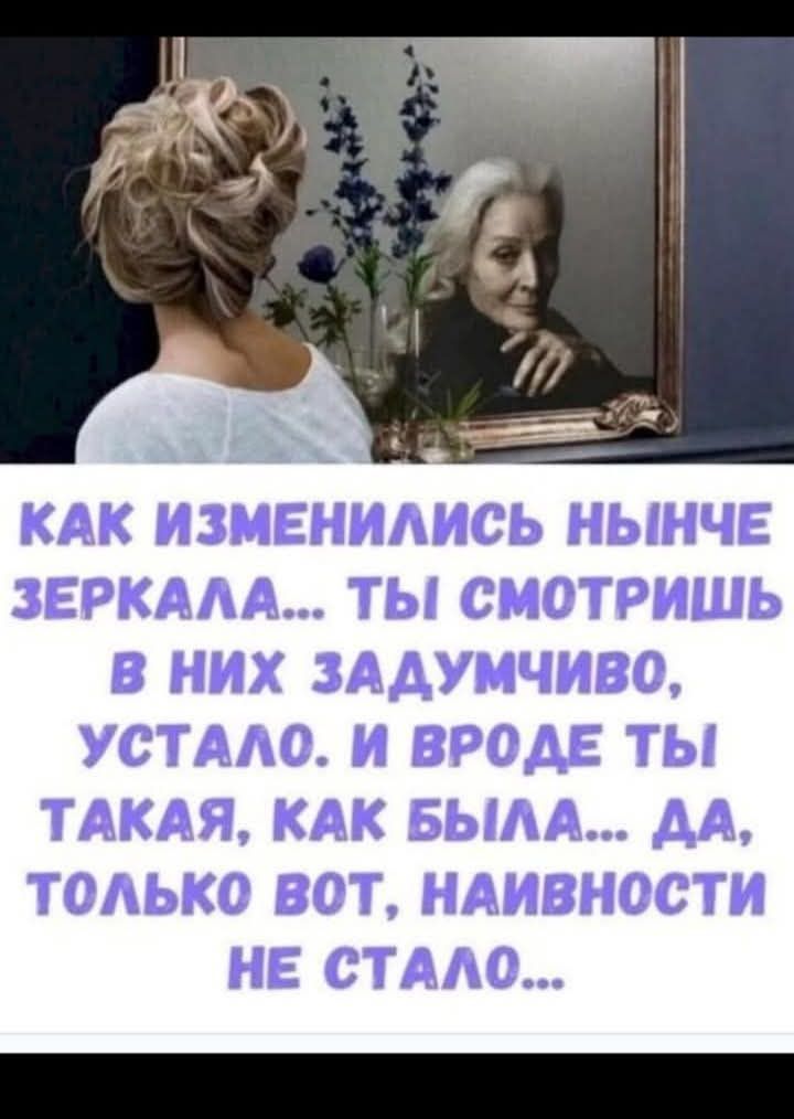 КАК ИЗМЕНИЛИСЬ НЫНЧЕ ЗЕРКАЛА... ТЫ СМОТРИШЬ В НИХ ЗАДУМЧИВО, УСТАЛО. И ВРОДЕ ТЫ ТАКАЯ, КАК БЫЛА... ДА, ТОЛЬКО ВОТ, НАИВНОСТИ НЕ СТАЛО...