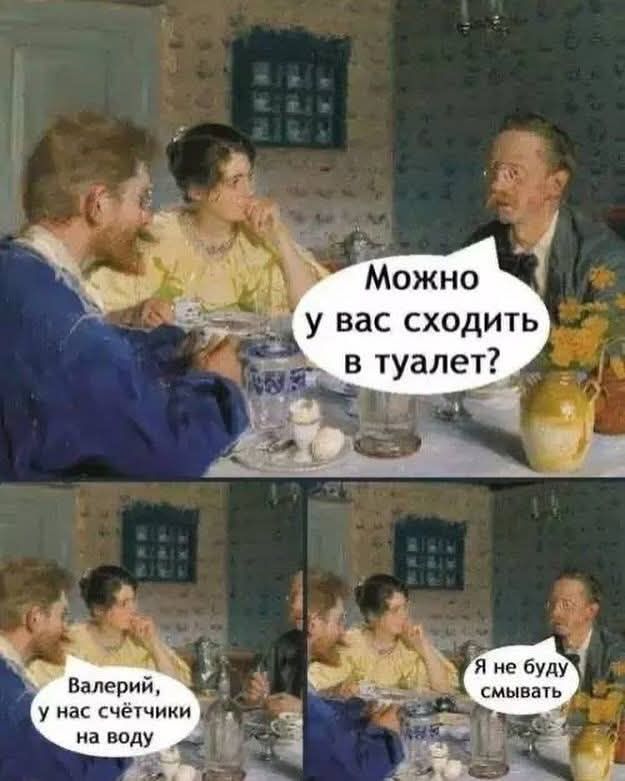 Можно у вас сходить в туалет? 
Валерий, у нас счётчики на воду.
Я не буду смывать.