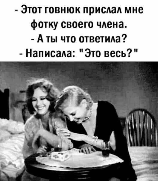 Этот говнюк прислал мне фотку своего члена. - А ты что ответила? - Написала: 
