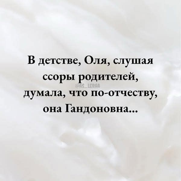 В детстве, Оля, слушая ссоры родителей, думала, что по-отчеству, она Гандоновна...