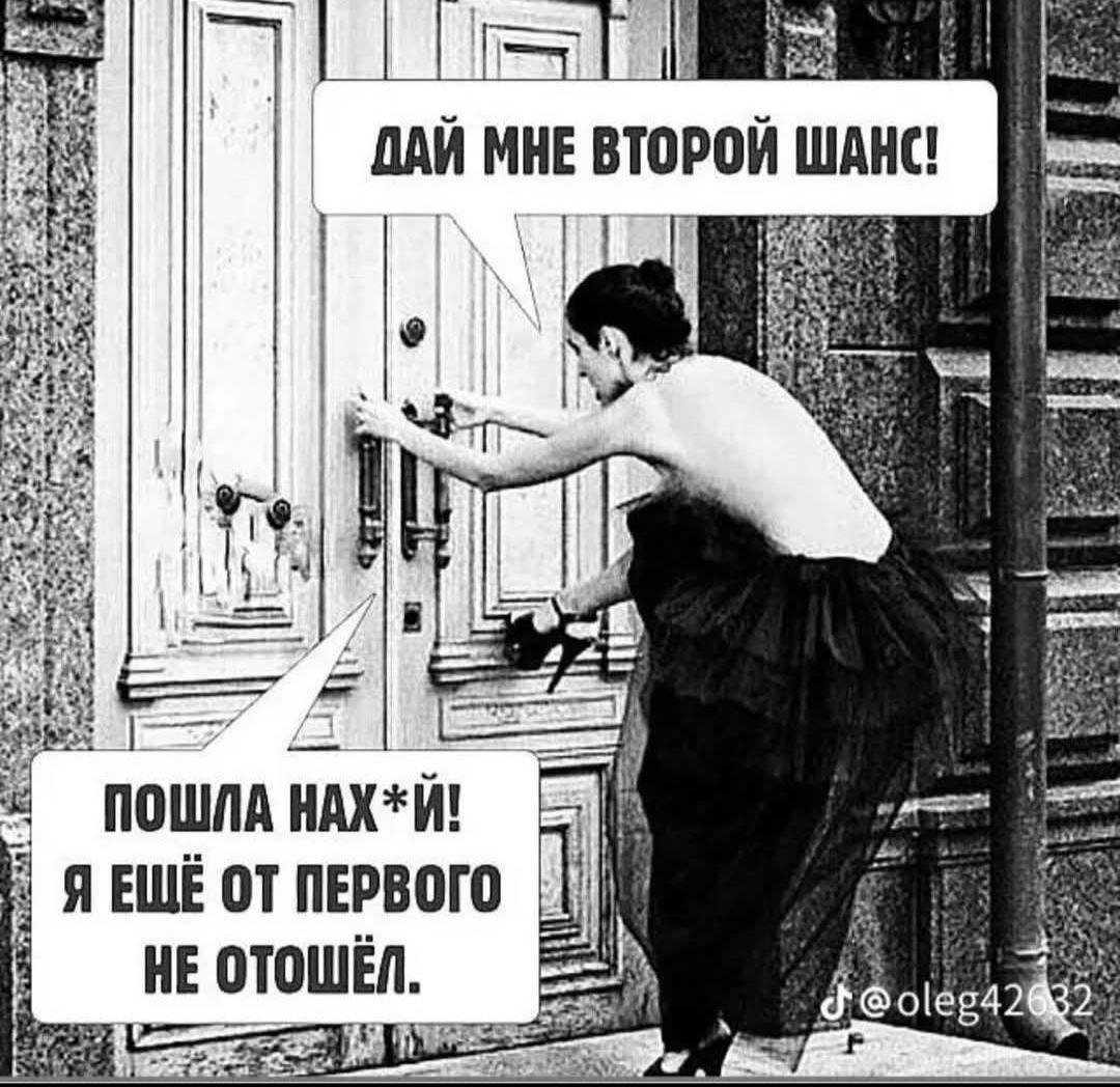 ДАЙ МНЕ ВТОРОЙ ШАНС! 
ПОШЛА Нах*й! Я ЕЩЁ ОТ ПЕРВОГО НЕ ОТОШЁЛ!