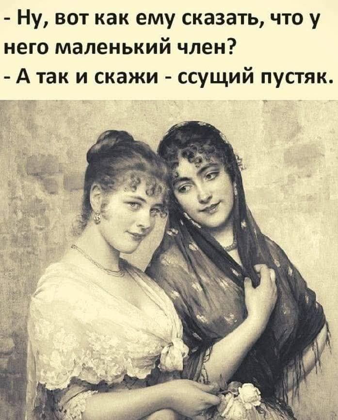 Ну, вот как ему сказать, что у него маленький член? - А так и скажи - ссущий пустяк.