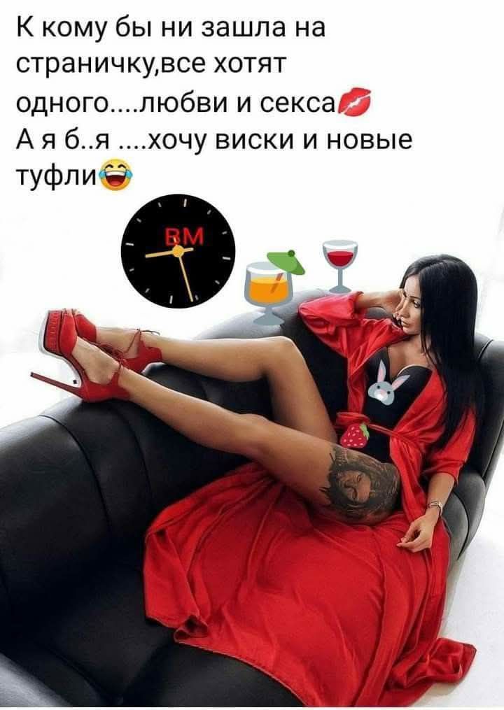 К кому бы ни зашла на страничку, все хотят одного....любви и секса💋 А я б..я ....хочу виски и новые туфли😂