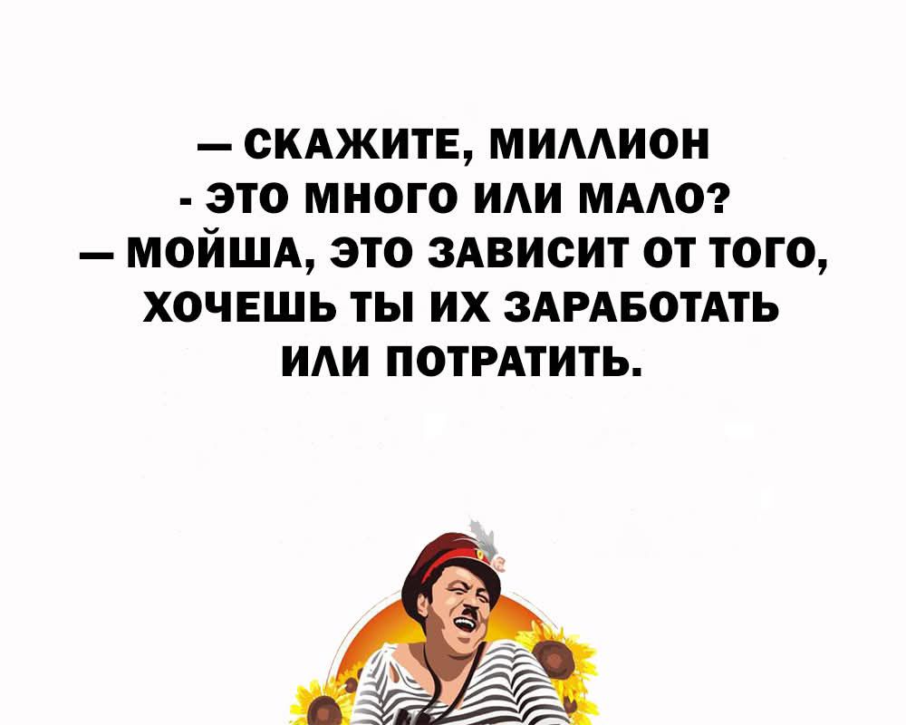 — Скажите, миллион - это много или мало? — Мойша, это зависит от того, хочешь ты их заработать или потратить.