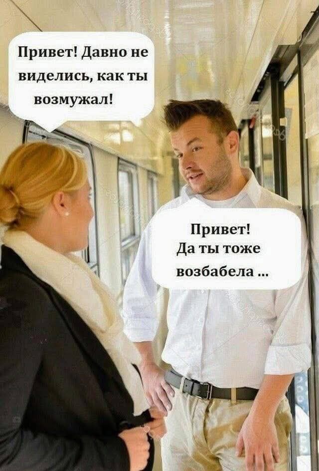 Привет! Давно не виделись, как ты возмужал!
Привет! Да ты тоже возобрала ...