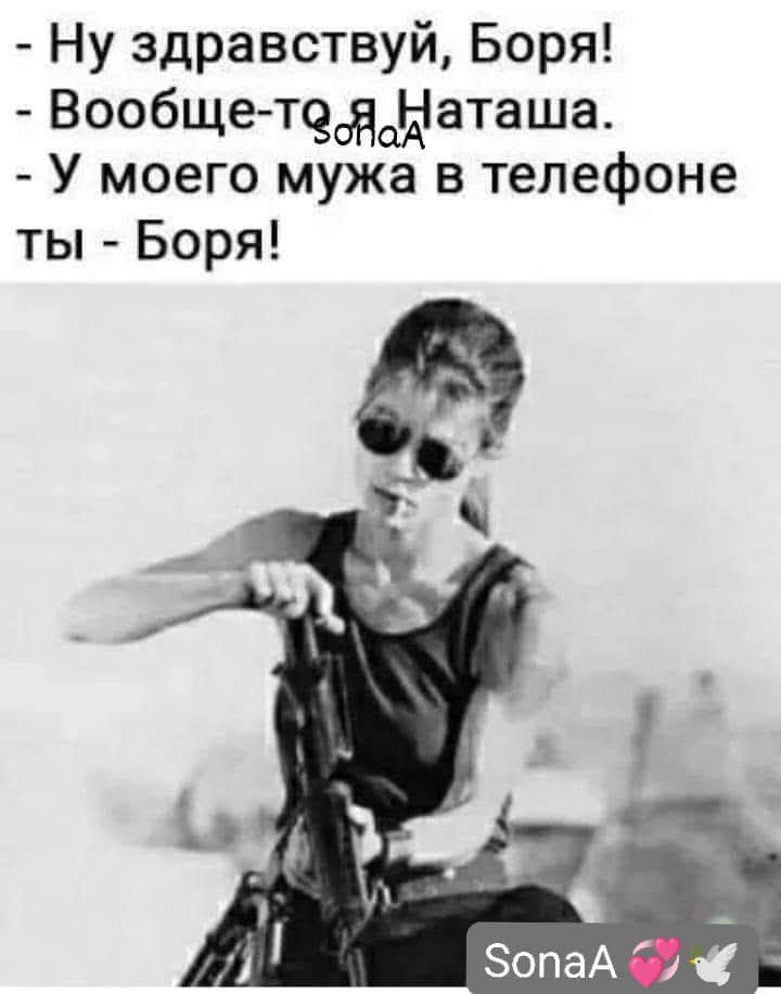 Ну здравствуй, Боря!
- Вообще-то я Наташа.
- У моего мужа в телефоне ты - Боря!