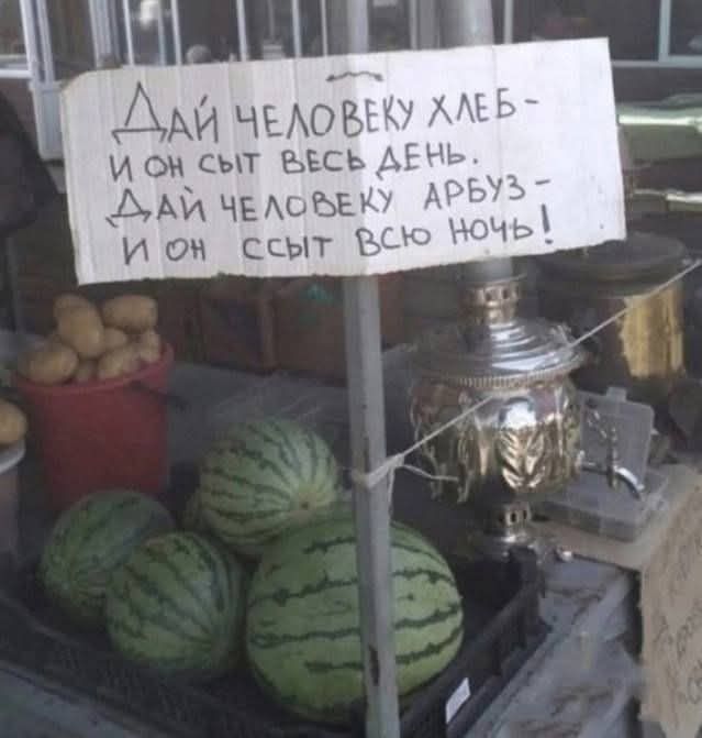 ДАЙ ЧЕЛОВЕКУ ХЛЕБ - И ОН СЫТ ВЕСЬ ДЕНЬ. ДАЙ ЧЕЛОВЕКУ АРБУЗ - И ОН СЫТ ВСЮ НОЧЬ!