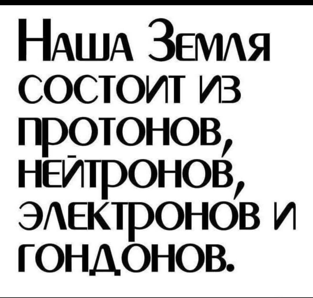 Наша Земля состоит из протонов, нейтронов, электронов и гондонов.