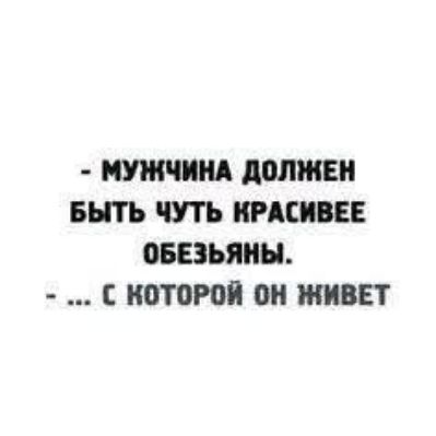 - Мужчина должен быть чуть красивее обезьяны.
- ... с которой он живет.