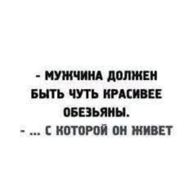 - МУЖЧИНА ДОЛЖЕН БЫТЬ ЧУТЬ КРАСИВЕЕ ОБЕЗЬЯНЫ.
- … С КОТОРОЙ ОН ЖИВЕТ