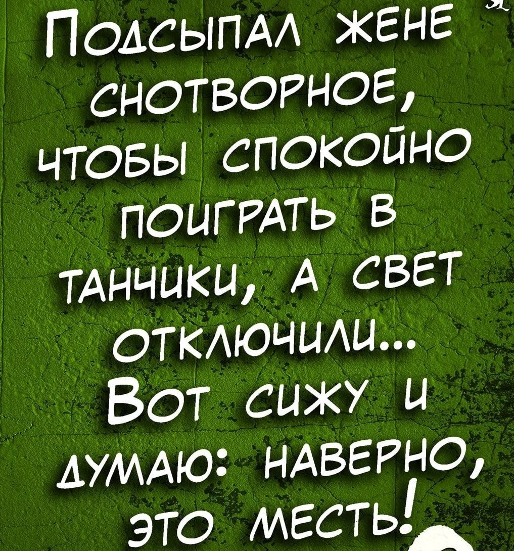 Полсыпал жене  снотворное, чтобы спокопно поиграть в танчики, а свет отключиилм... Вот сижу и лумаю: наверно, это местьм ы