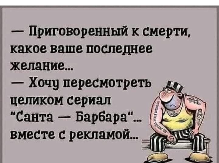 Приговоренный к смерти какое ваше последнее желание Хочу пересмотреть целиком сериал Санта Барбара вместе с рекламой