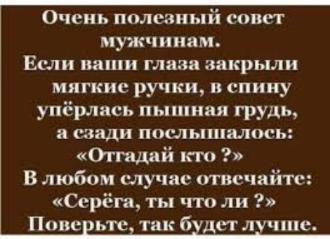 Очень полезный совет мужчинам Если ваши глаза закрыли мягкие ручки в спину упёрлись пышная грудь и сзади послышалось Оггидай кт В любом случае отвечайте Серёга ты что ли Попе ьте так 6 стлучше