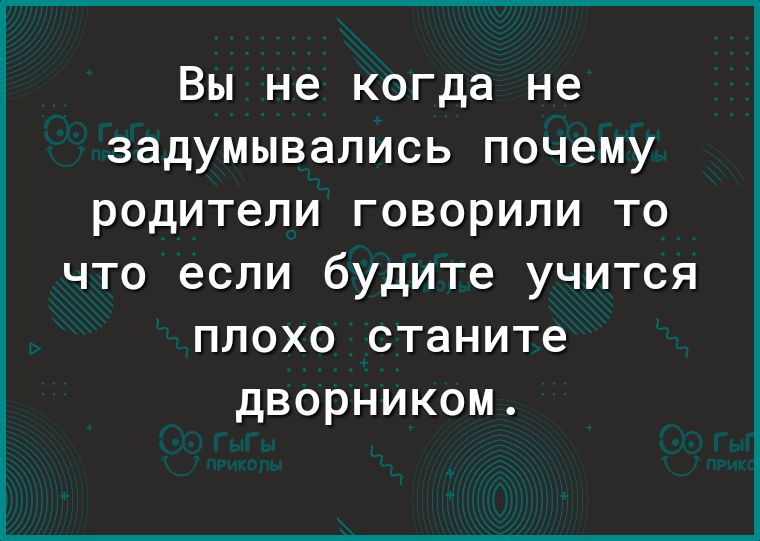 Вы не когда не задумывались почему родители говорили то что если будите учится плохо станите дворником