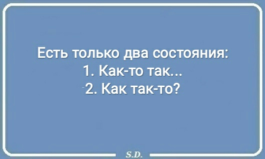 Есть только два состояния 1 Как то так 2 Как так то