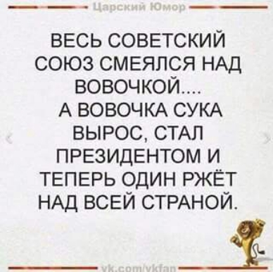 ВЕСЬ СОВЕТСКИЙ СОЮЗ СМЕЯПСЯ НАД ВОВОЧКОЙ А ВОВОЧКА СУКА ВЫРОС СТАЛ ПРЕЗИДЕНТОМ И ТЕПЕРЬ ОДИН РЖЁТ НАД ВСЕЙ СТРАНОЙ _Ъ