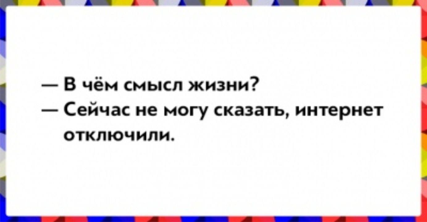 В чём смысл жизни Сейчас не могу сказать интернет отключили