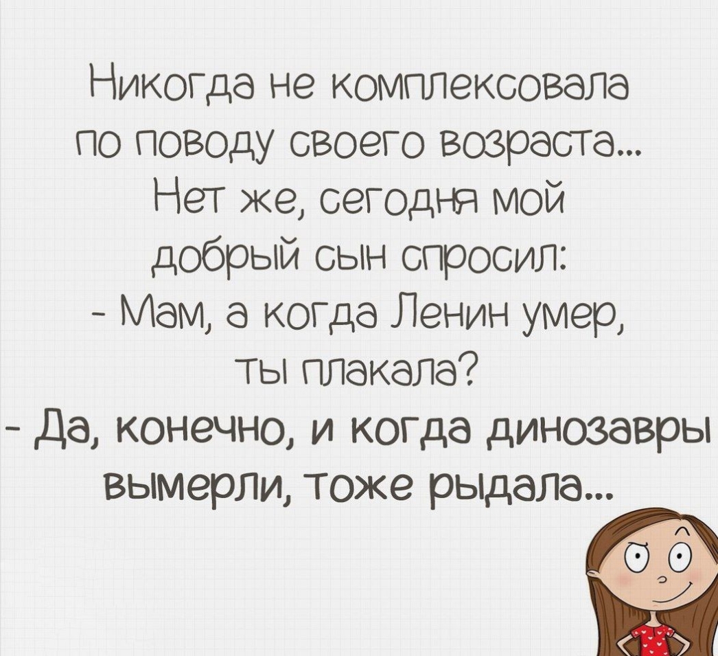 НИКОГдб не комплексовала по поводу своего возраста Нет же сегодня мой добрый сын спросил Мам КОГдб Ленин умер ты плакала Да конечно и КОГдб динозавры вымерли тоже рьпдала
