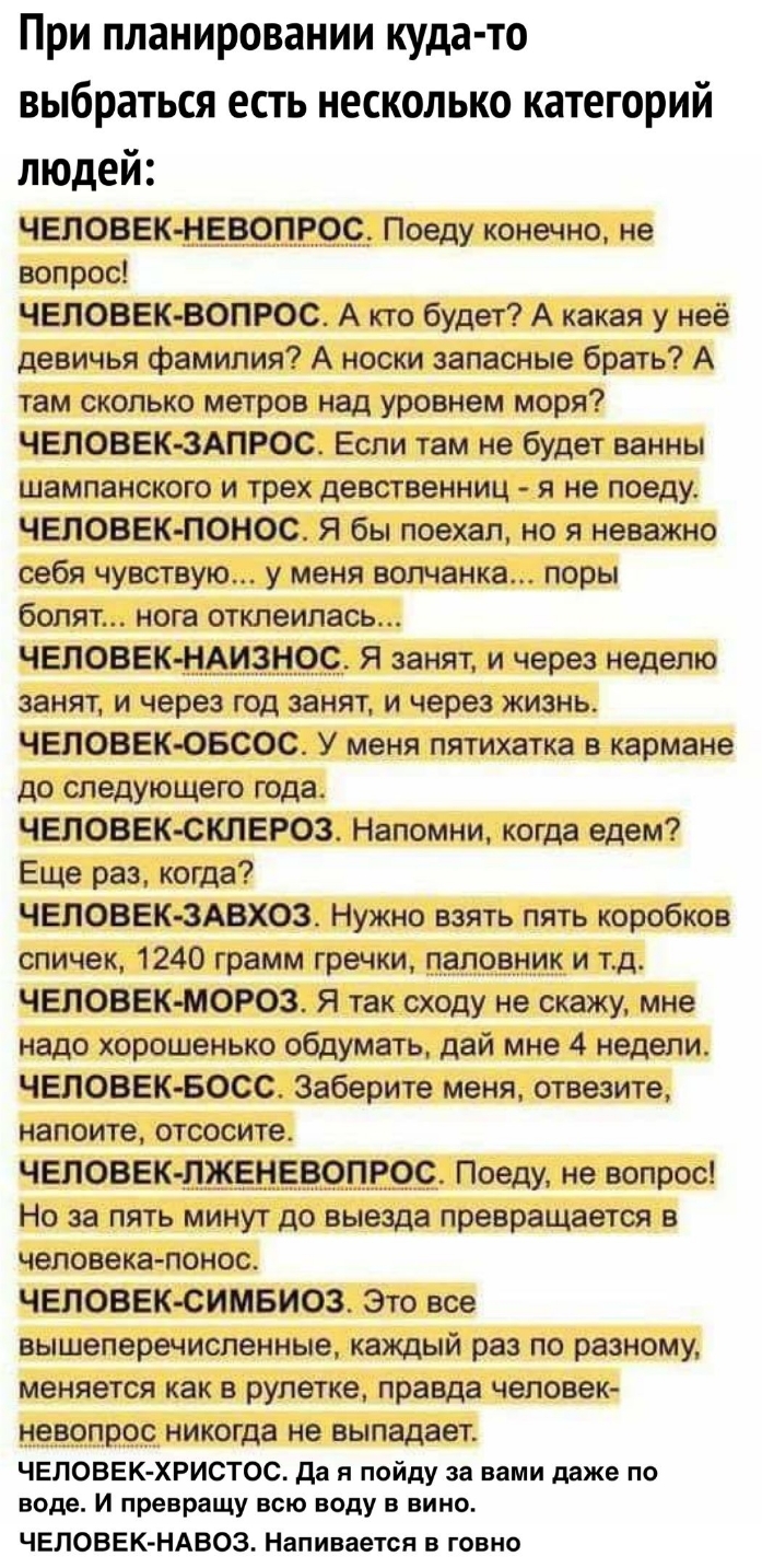 При планировании куда то выбраться есть несколько категорий людей ЧЕЛОВЕК Н_ЕВОПЕОС Поеду конечно не вопрос ЧЕЛОВЕК ВОПРОС А кто будет А какая у неё девичья фамилия А носки запасные брать А там сколько метров над уровнем моря ЧЕЛОВЕК ЗАПРОС Если там не будет ванны шампанского и трех девственниц я не поеду человек понос Я бы поехал но я неважно себя чувствую у меня волчанка поры болят нога отклеипа
