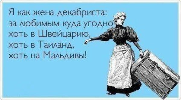 Я как жена декабриста за Аюбимым куда угоАн хоть Щвеицарию хоть в Таианд хоть на Маиьдивы
