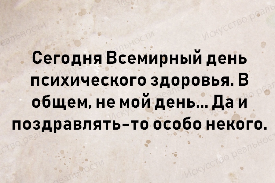 В общем не могущей. Сегодня Всемирный день психического здоровья в общем не мой день. День психического здоровья не мой день да и поздравлять некого. День психического здоровья поздравить особо некого. День психологического здоровья да и поздравить особо некого.