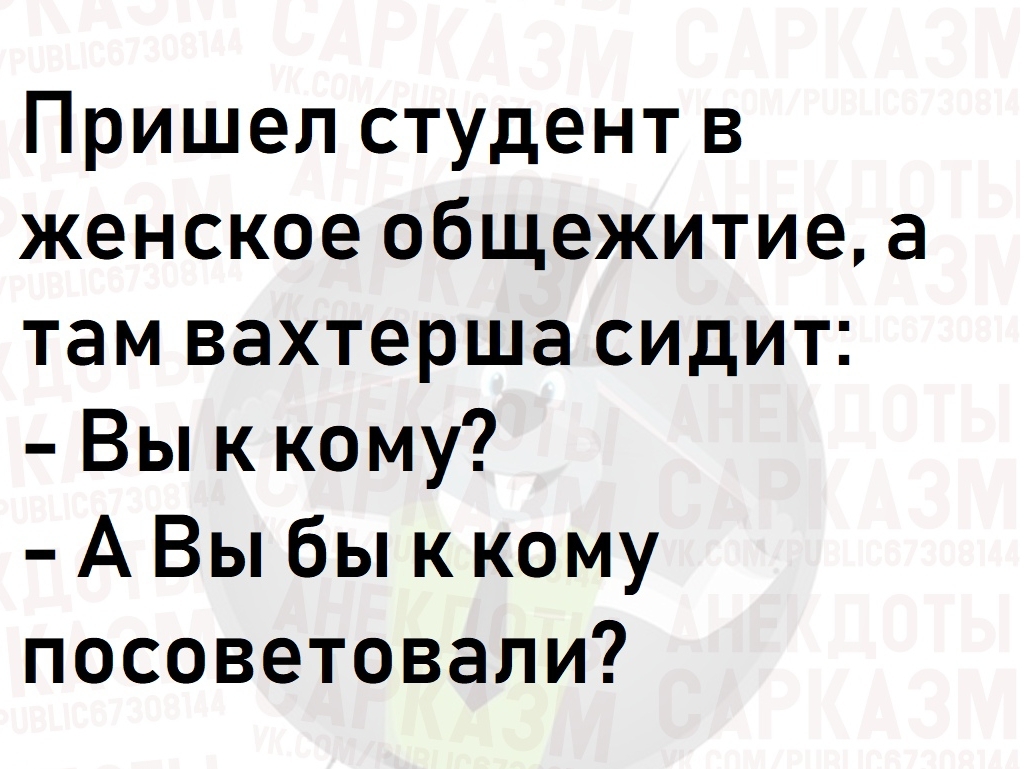 Пришел студент в женское общежитие а там вахтерша сидит Вы к кому А Вы бык кому посоветовали