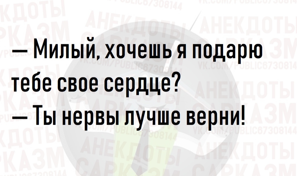 Милый хочешь я подарю тебе свое сердце Ты нервы лучше верни