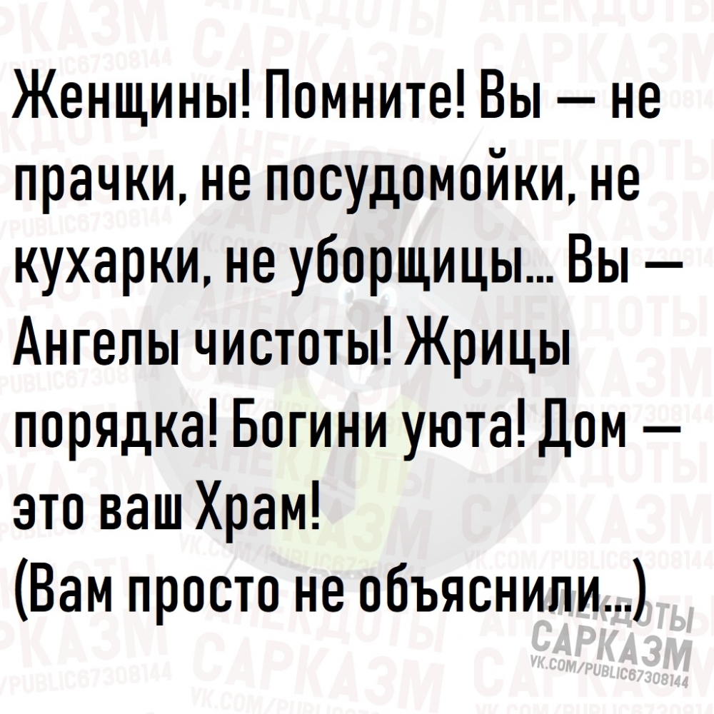 Женщины Помните Вы не прачки не посудомойки не кухарки не уборщицы Вы Ангелы чистоты Жрицы порядка Богини уюта Дом это ваш Храм Вам просто не объяснили