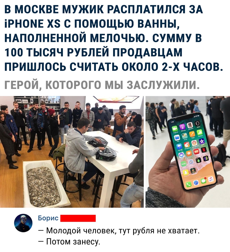 В МОСКВЕ МУЖИК РАСПЛАТИЛСЯ ЗА іРНОМЕ ХЗ С ПОМОЩЬЮ ВАННЫ НАПОЛНЕННОЙ МЕЛОЧЬЮ СУММУ В 100 ТЫСЯЧ РУБЛЕЙ ПРОДАВЦАМ ПРИШЛОСЬ СЧИТАТЬ ОКОЛО 2 Х ЧАСОВ ГЕРОЙ КОТОРОГО МЫ ЗАСЛУЖИЛИ 0 Борис Молодой человек тут рубля не хватает Потом занесу