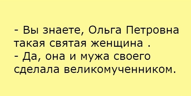 Вы знаете Ольга Петровна такая святая женщина Да она и мужа своего сделала великомученником