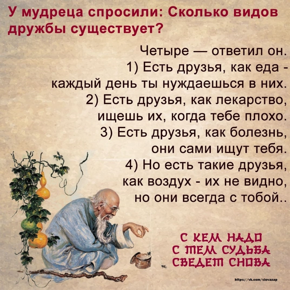 У мудреца спросили Сколько видов дружбы существует Четыре ответил он 1 Есть друзья как еда каждый день ты нуждаешься в них 2 Есть друзья как лекарство ищешь их когда тебе плохо 3 Есть друзья как болезнь они сами ищут тебя 4 Но есть такие друзья как воздух их не видно но они всегда с тобой с КЕМ нмп с тем сумы сввдвтп сним ини