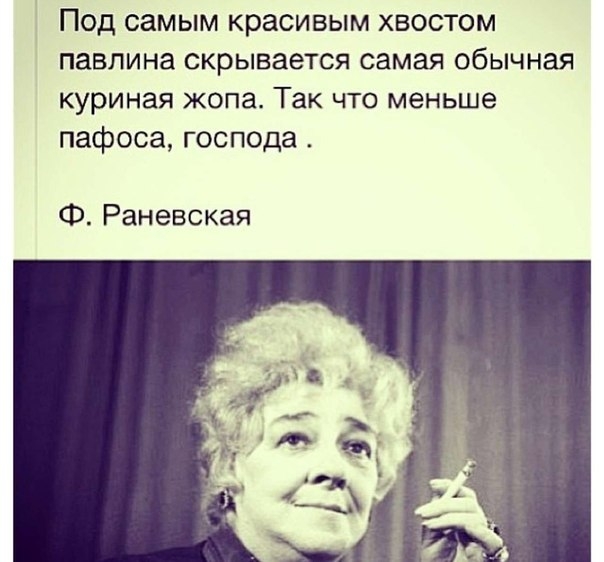 Под самым красивым хвостом павлина скрывается самая обычная куриная жопа Так что меньше пафоса господа Ф Раневская
