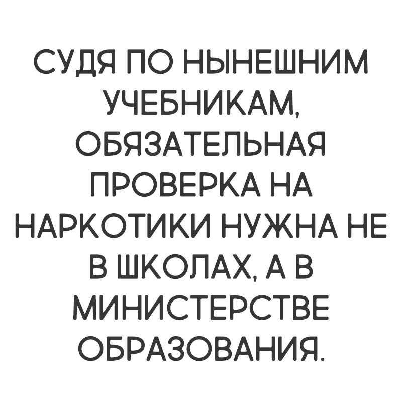 СУДЯ ПО НЫНЕШНИМ УЧЕБНИКАМ ОБЯЗАТЕЛЬНАЯ ПРОВЕРКА НА НАРКОТИКИ НУЖНА НЕ В ШКОЛАХ А В МИНИСТЕРСТВЕ ОБРАЗОВАНИЯ