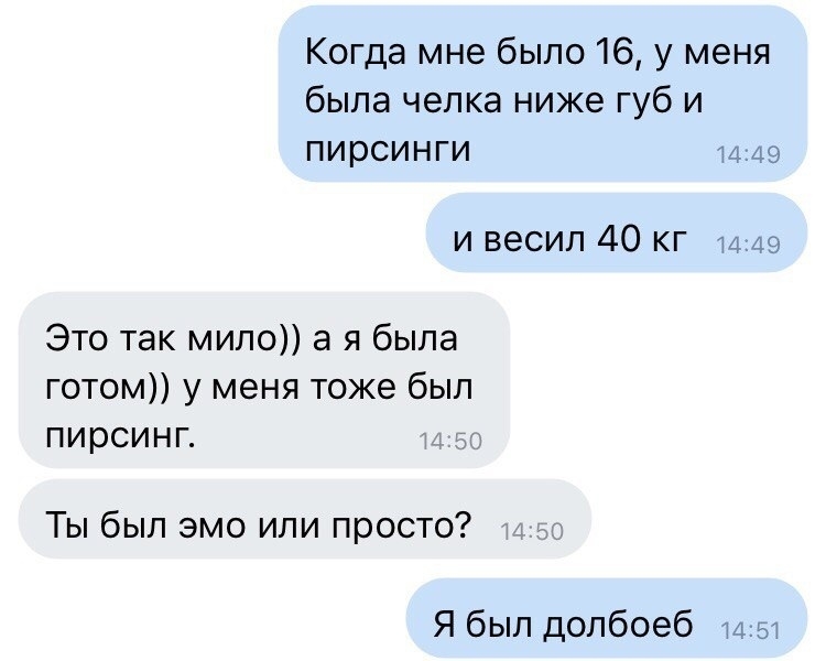 Когда мне было 16 у меня была челка ниже губ и пирсинги 49 и весил 40 кг 49 Это так мило а я была готом у меня тоже был ПИЭСИНГ Ты был эмо или просто Я был долбоеб 1451