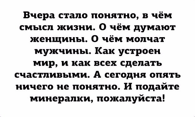 Вчера стало понятно в чём смысл жизни О чём думают женщины О чём молчат мужчины Как устроен мир и как всех сделать счастливыми А сегодня опять ничего не понятно И подайте минералки пожалуйста