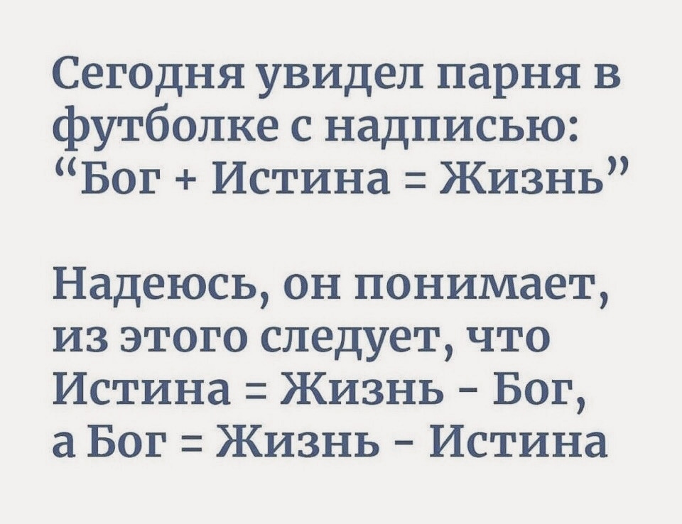 Сегодня увидел парня в футболке с надписью Бог Истина Жизнь Надеюсь он понимает из этого следует что Истина Жизнь Бог а Бог Жизнь Истина